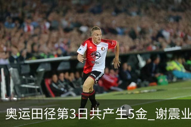 奥运田径第3日共产生5金 谢震业差0.001秒未晋级